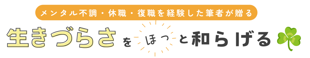 メンタル不調・休職・復職を経験した筆者が贈る！生きづらさをほっと和らげる